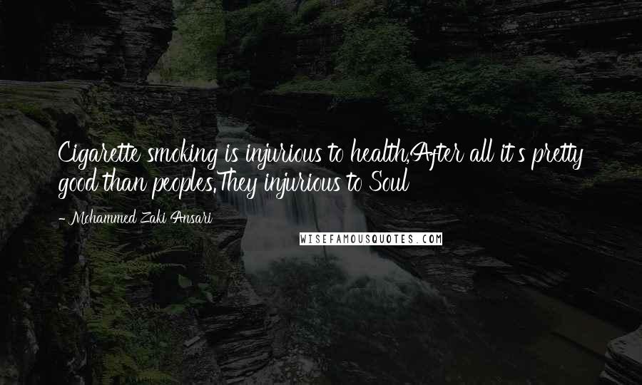 Mohammed Zaki Ansari Quotes: Cigarette smoking is injurious to health,After all it's pretty good than peoples.They injurious to Soul