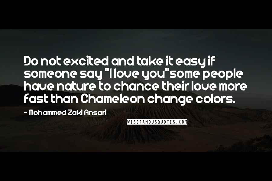 Mohammed Zaki Ansari Quotes: Do not excited and take it easy if someone say "I love you"some people have nature to chance their love more fast than Chameleon change colors.