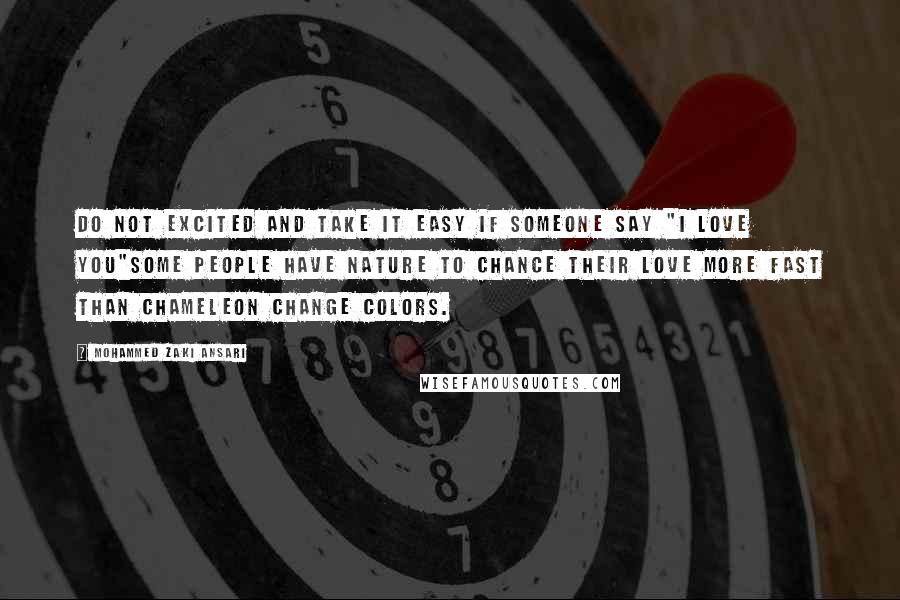 Mohammed Zaki Ansari Quotes: Do not excited and take it easy if someone say "I love you"some people have nature to chance their love more fast than Chameleon change colors.