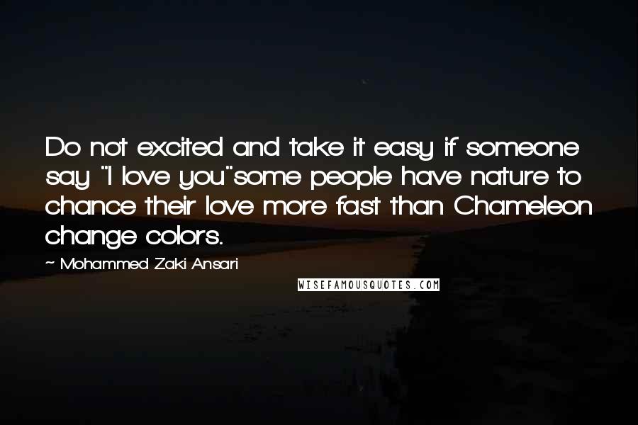 Mohammed Zaki Ansari Quotes: Do not excited and take it easy if someone say "I love you"some people have nature to chance their love more fast than Chameleon change colors.