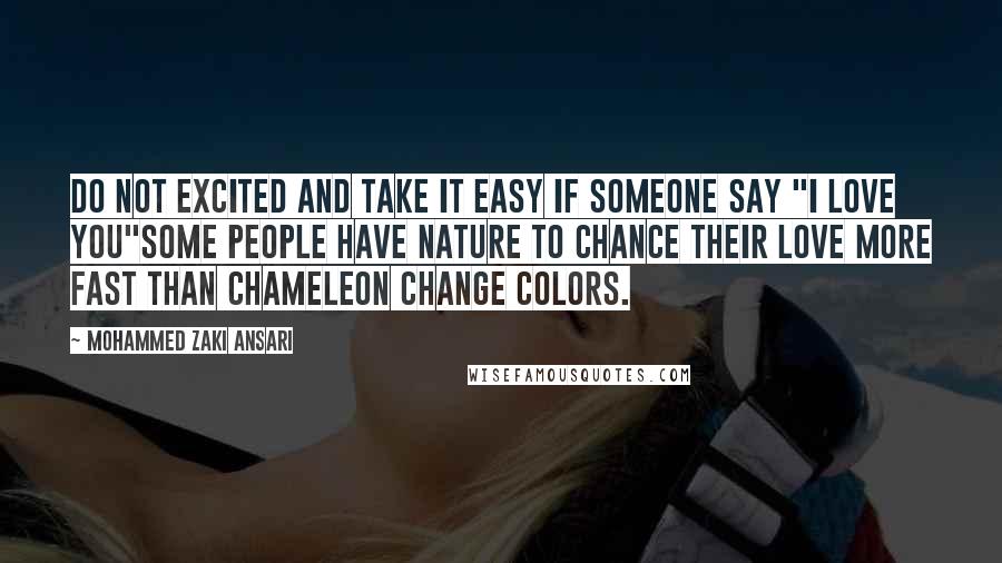 Mohammed Zaki Ansari Quotes: Do not excited and take it easy if someone say "I love you"some people have nature to chance their love more fast than Chameleon change colors.