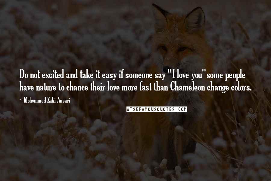 Mohammed Zaki Ansari Quotes: Do not excited and take it easy if someone say "I love you"some people have nature to chance their love more fast than Chameleon change colors.