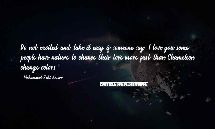 Mohammed Zaki Ansari Quotes: Do not excited and take it easy if someone say "I love you"some people have nature to chance their love more fast than Chameleon change colors.