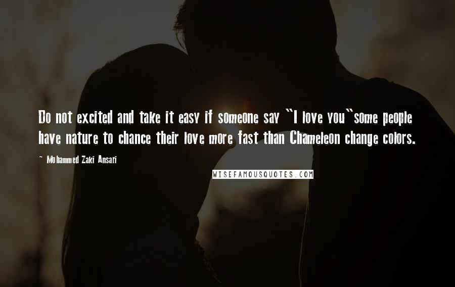 Mohammed Zaki Ansari Quotes: Do not excited and take it easy if someone say "I love you"some people have nature to chance their love more fast than Chameleon change colors.