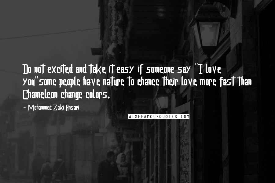 Mohammed Zaki Ansari Quotes: Do not excited and take it easy if someone say "I love you"some people have nature to chance their love more fast than Chameleon change colors.