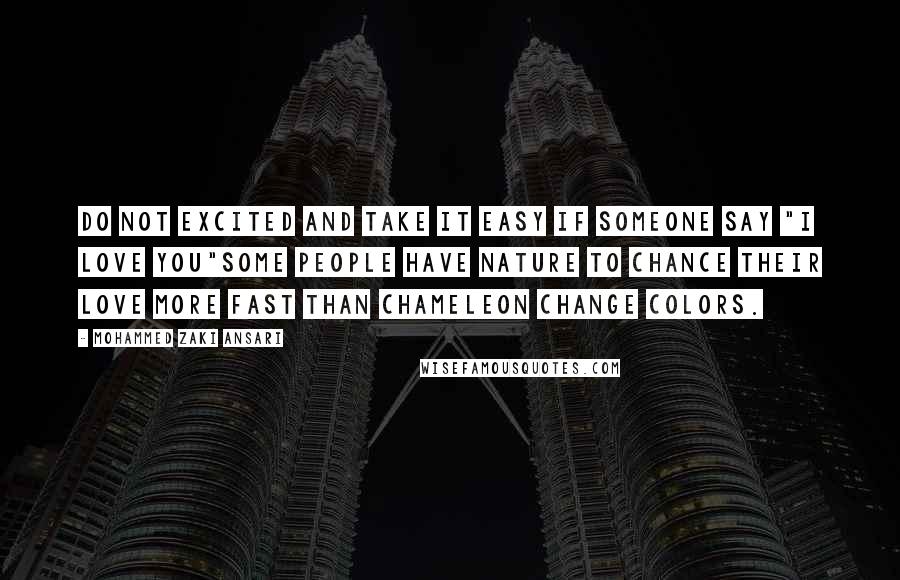 Mohammed Zaki Ansari Quotes: Do not excited and take it easy if someone say "I love you"some people have nature to chance their love more fast than Chameleon change colors.