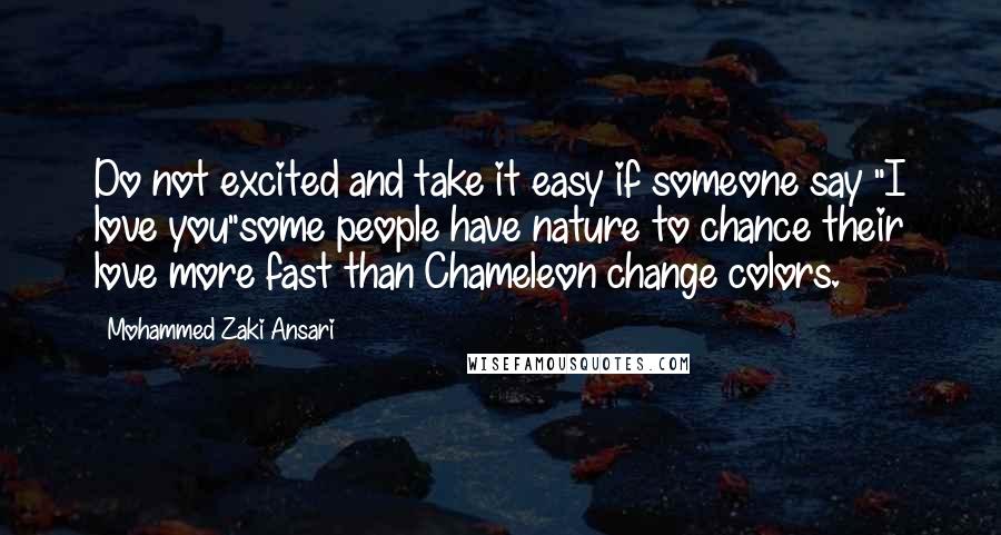 Mohammed Zaki Ansari Quotes: Do not excited and take it easy if someone say "I love you"some people have nature to chance their love more fast than Chameleon change colors.