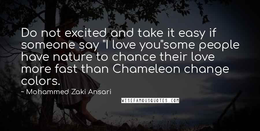 Mohammed Zaki Ansari Quotes: Do not excited and take it easy if someone say "I love you"some people have nature to chance their love more fast than Chameleon change colors.