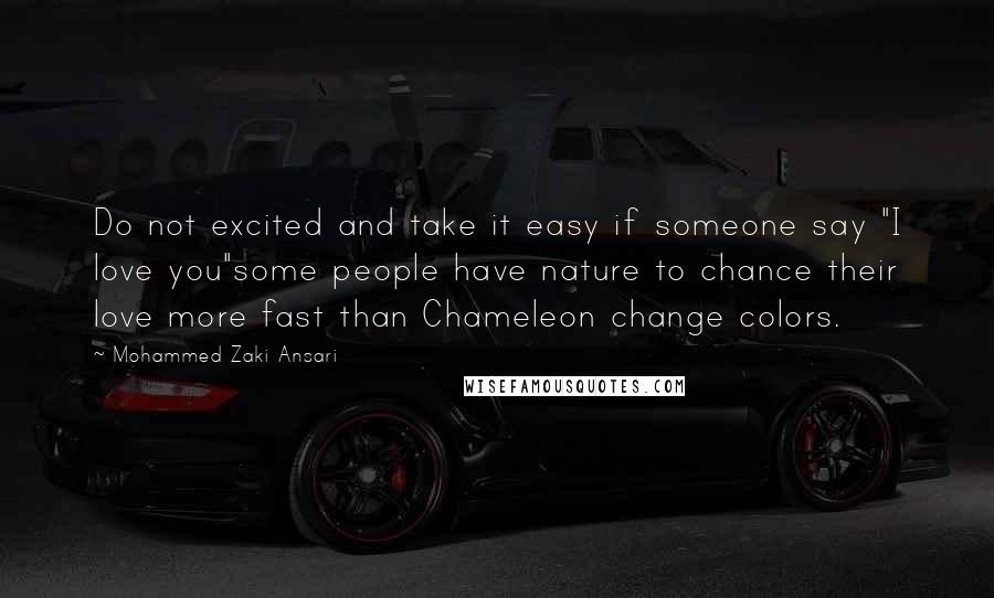 Mohammed Zaki Ansari Quotes: Do not excited and take it easy if someone say "I love you"some people have nature to chance their love more fast than Chameleon change colors.