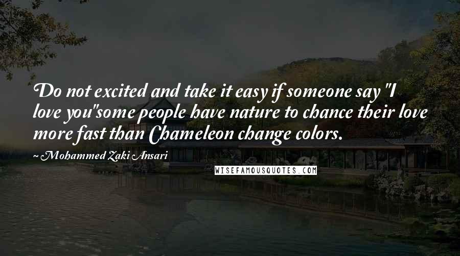 Mohammed Zaki Ansari Quotes: Do not excited and take it easy if someone say "I love you"some people have nature to chance their love more fast than Chameleon change colors.