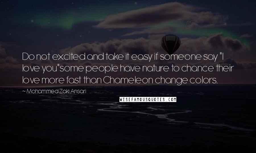 Mohammed Zaki Ansari Quotes: Do not excited and take it easy if someone say "I love you"some people have nature to chance their love more fast than Chameleon change colors.