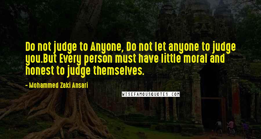 Mohammed Zaki Ansari Quotes: Do not judge to Anyone, Do not let anyone to judge you.But Every person must have little moral and honest to judge themselves.