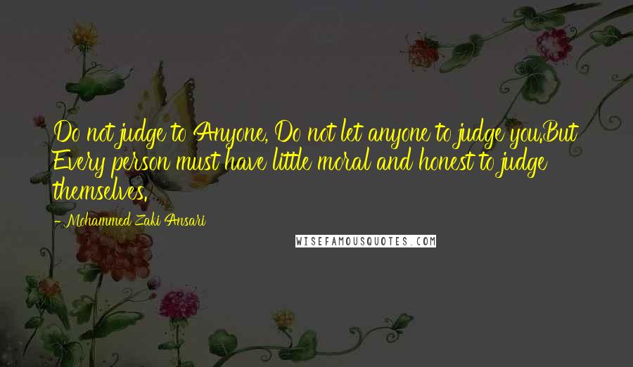 Mohammed Zaki Ansari Quotes: Do not judge to Anyone, Do not let anyone to judge you.But Every person must have little moral and honest to judge themselves.