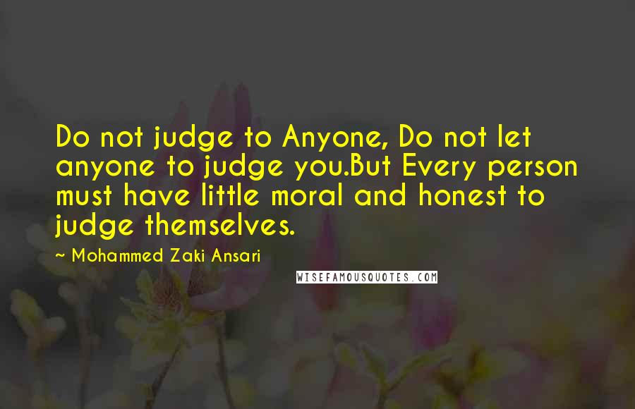 Mohammed Zaki Ansari Quotes: Do not judge to Anyone, Do not let anyone to judge you.But Every person must have little moral and honest to judge themselves.