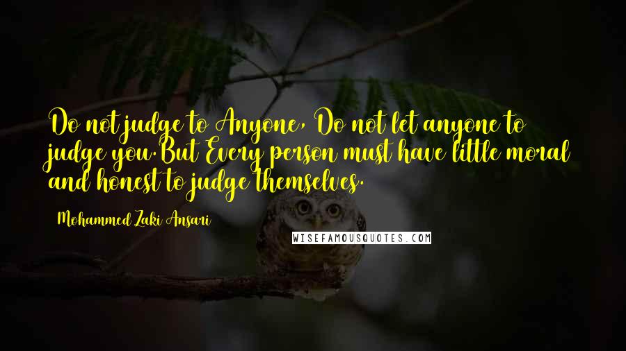 Mohammed Zaki Ansari Quotes: Do not judge to Anyone, Do not let anyone to judge you.But Every person must have little moral and honest to judge themselves.