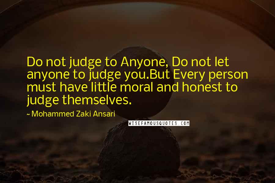 Mohammed Zaki Ansari Quotes: Do not judge to Anyone, Do not let anyone to judge you.But Every person must have little moral and honest to judge themselves.