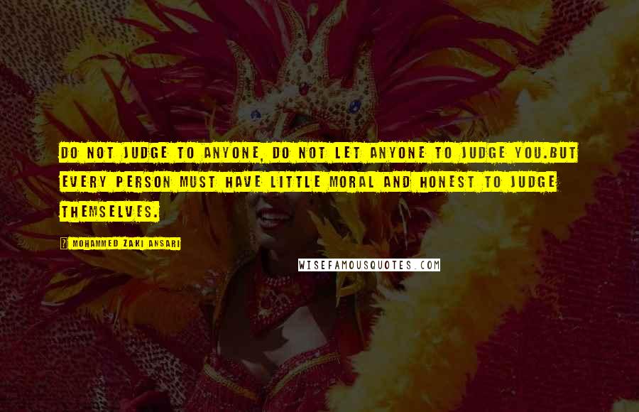 Mohammed Zaki Ansari Quotes: Do not judge to Anyone, Do not let anyone to judge you.But Every person must have little moral and honest to judge themselves.