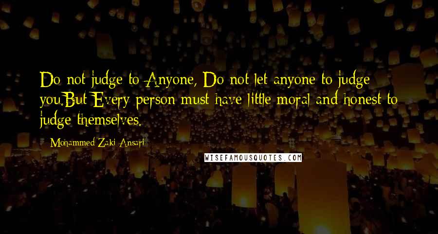 Mohammed Zaki Ansari Quotes: Do not judge to Anyone, Do not let anyone to judge you.But Every person must have little moral and honest to judge themselves.
