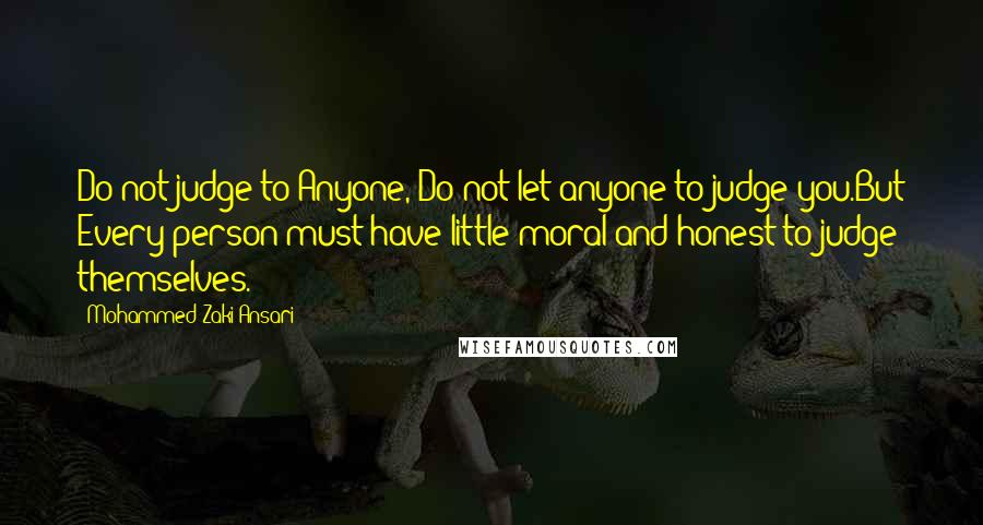 Mohammed Zaki Ansari Quotes: Do not judge to Anyone, Do not let anyone to judge you.But Every person must have little moral and honest to judge themselves.