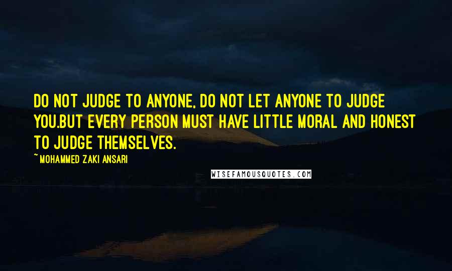 Mohammed Zaki Ansari Quotes: Do not judge to Anyone, Do not let anyone to judge you.But Every person must have little moral and honest to judge themselves.