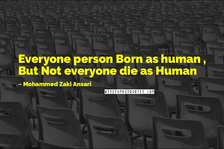 Mohammed Zaki Ansari Quotes: Everyone person Born as human , But Not everyone die as Human