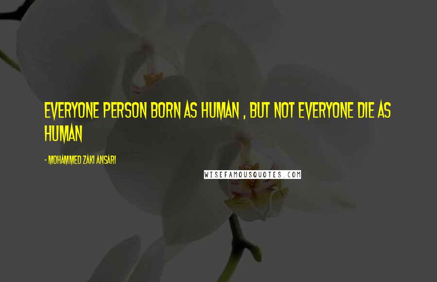 Mohammed Zaki Ansari Quotes: Everyone person Born as human , But Not everyone die as Human