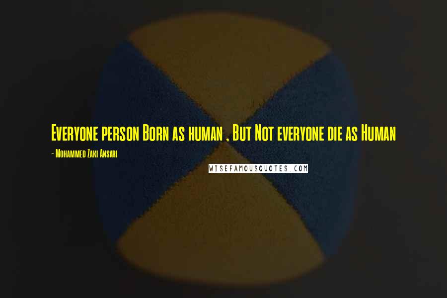 Mohammed Zaki Ansari Quotes: Everyone person Born as human , But Not everyone die as Human