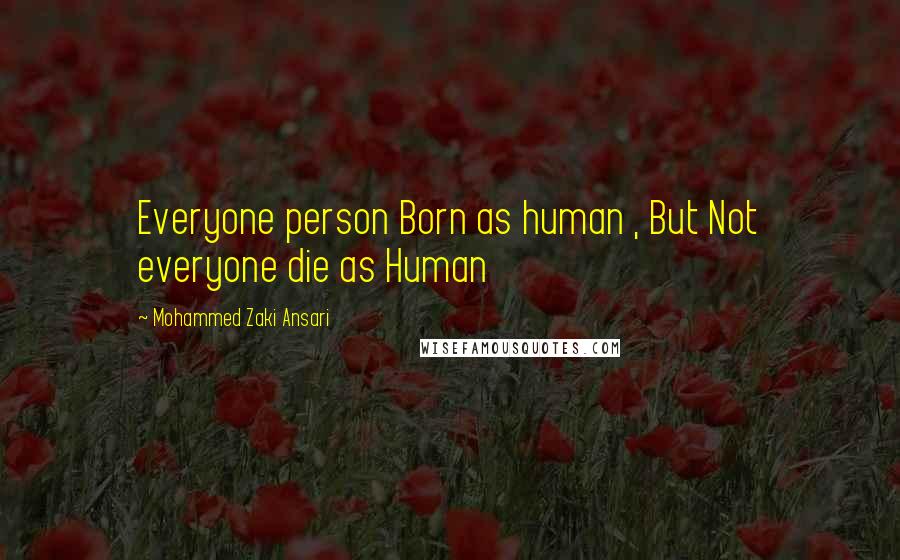 Mohammed Zaki Ansari Quotes: Everyone person Born as human , But Not everyone die as Human