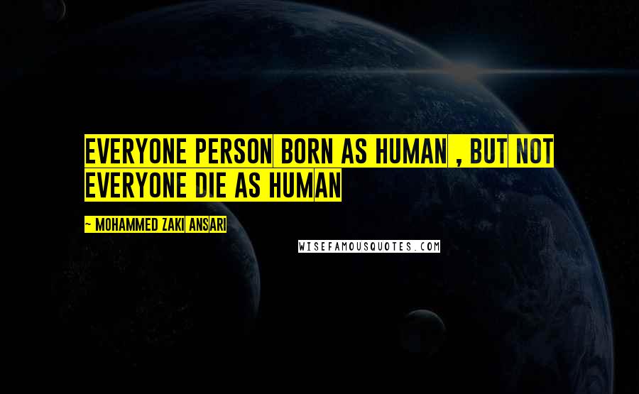 Mohammed Zaki Ansari Quotes: Everyone person Born as human , But Not everyone die as Human