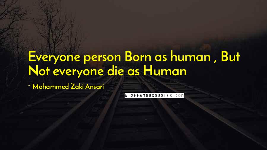 Mohammed Zaki Ansari Quotes: Everyone person Born as human , But Not everyone die as Human