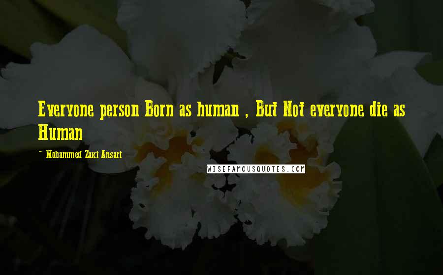 Mohammed Zaki Ansari Quotes: Everyone person Born as human , But Not everyone die as Human