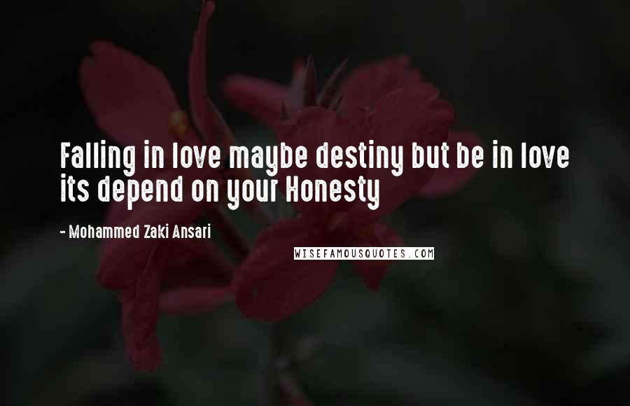 Mohammed Zaki Ansari Quotes: Falling in love maybe destiny but be in love its depend on your Honesty