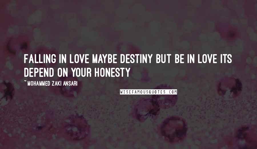Mohammed Zaki Ansari Quotes: Falling in love maybe destiny but be in love its depend on your Honesty