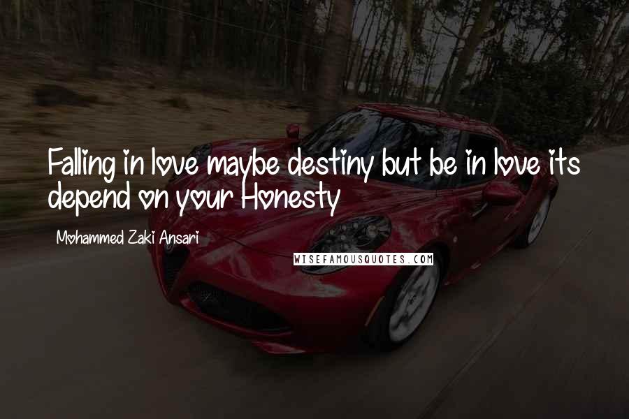 Mohammed Zaki Ansari Quotes: Falling in love maybe destiny but be in love its depend on your Honesty