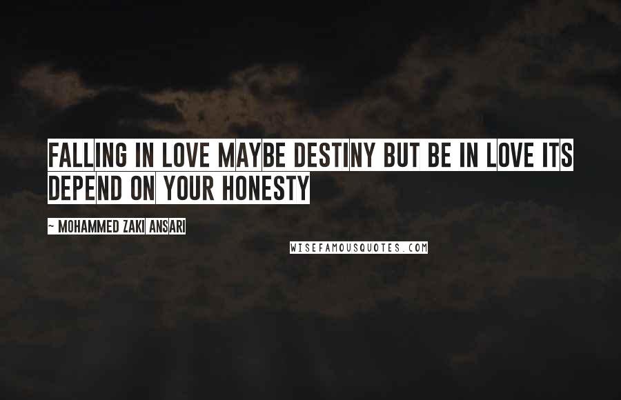 Mohammed Zaki Ansari Quotes: Falling in love maybe destiny but be in love its depend on your Honesty