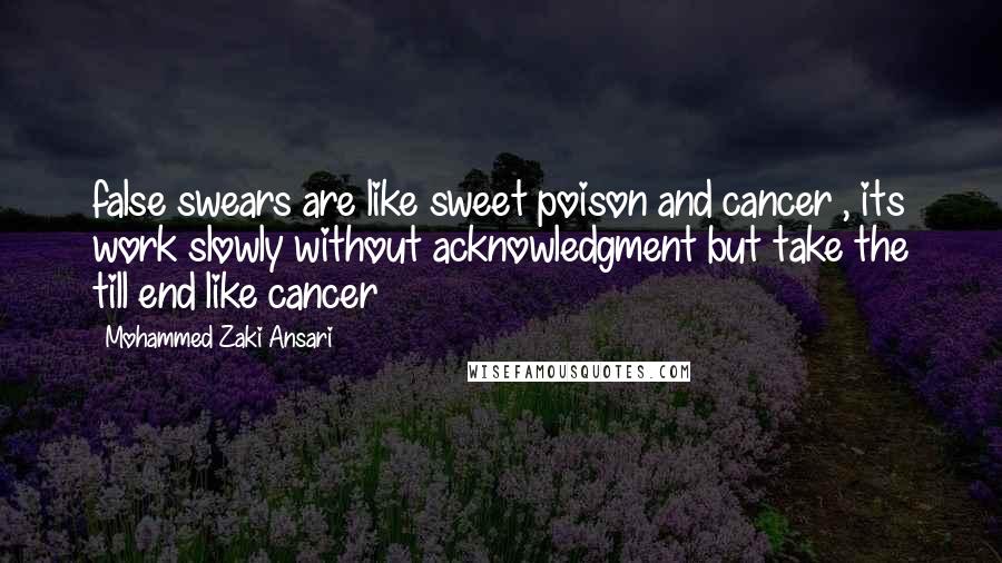 Mohammed Zaki Ansari Quotes: false swears are like sweet poison and cancer , its work slowly without acknowledgment but take the till end like cancer