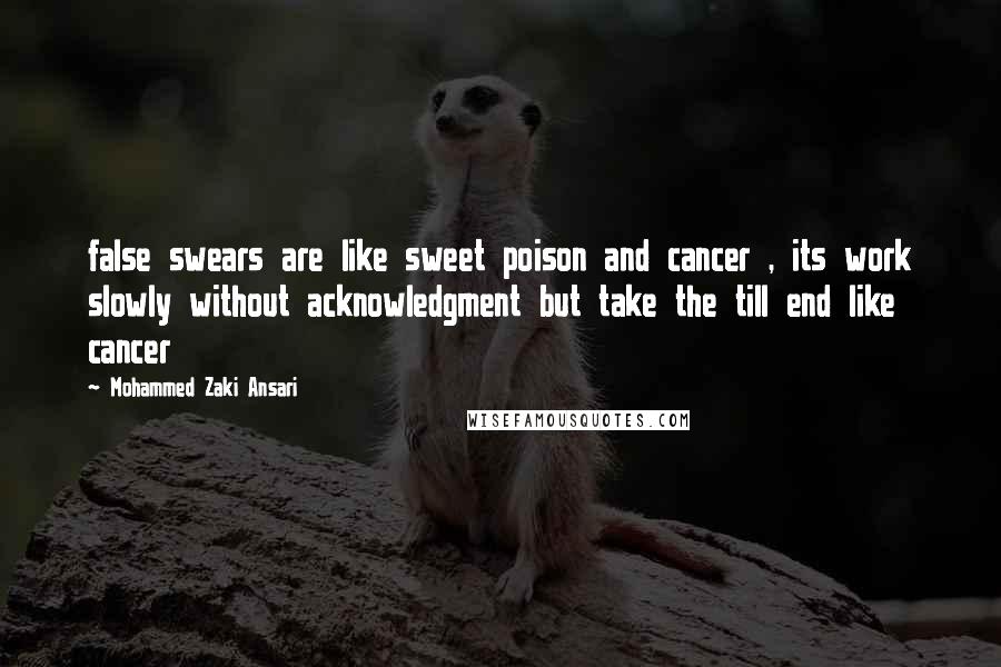 Mohammed Zaki Ansari Quotes: false swears are like sweet poison and cancer , its work slowly without acknowledgment but take the till end like cancer