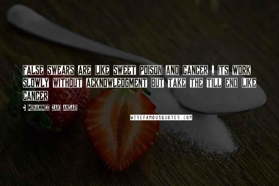 Mohammed Zaki Ansari Quotes: false swears are like sweet poison and cancer , its work slowly without acknowledgment but take the till end like cancer