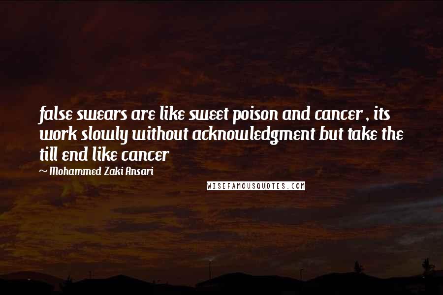 Mohammed Zaki Ansari Quotes: false swears are like sweet poison and cancer , its work slowly without acknowledgment but take the till end like cancer