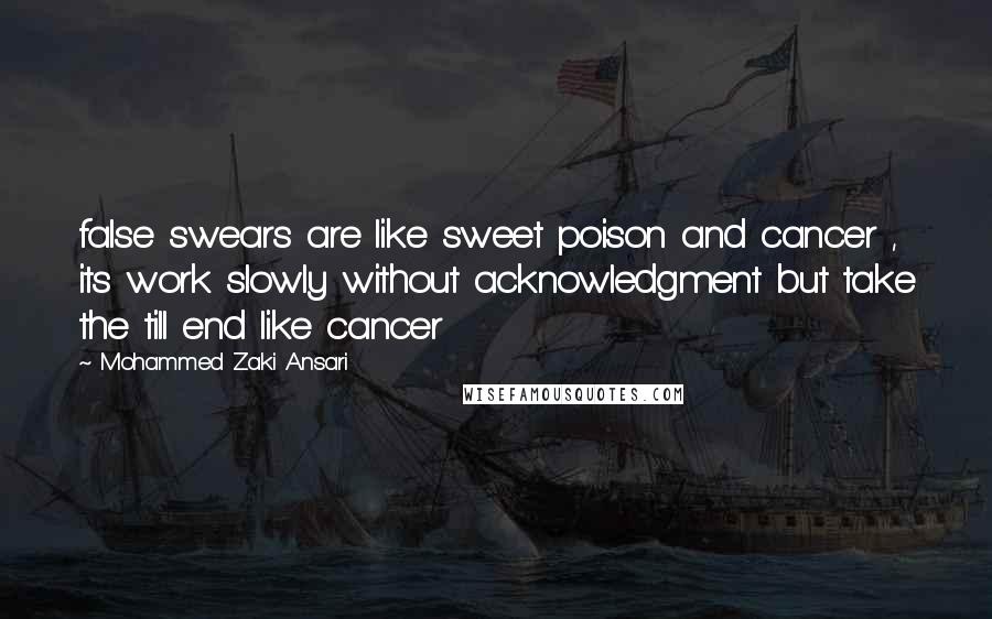 Mohammed Zaki Ansari Quotes: false swears are like sweet poison and cancer , its work slowly without acknowledgment but take the till end like cancer