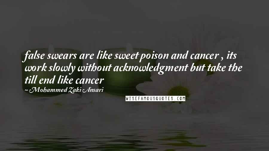 Mohammed Zaki Ansari Quotes: false swears are like sweet poison and cancer , its work slowly without acknowledgment but take the till end like cancer