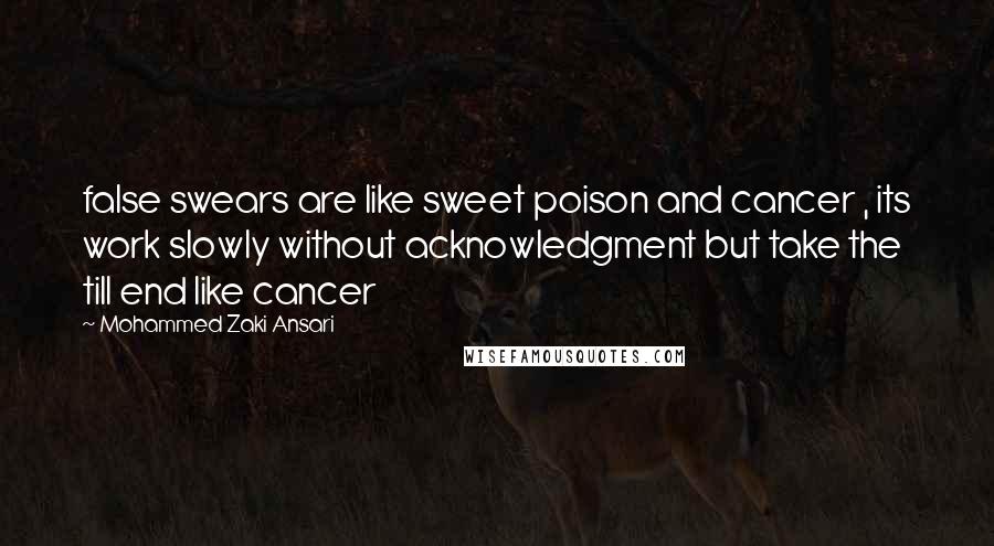 Mohammed Zaki Ansari Quotes: false swears are like sweet poison and cancer , its work slowly without acknowledgment but take the till end like cancer