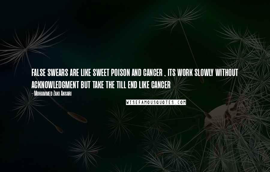 Mohammed Zaki Ansari Quotes: false swears are like sweet poison and cancer , its work slowly without acknowledgment but take the till end like cancer