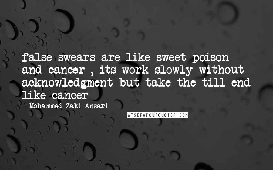 Mohammed Zaki Ansari Quotes: false swears are like sweet poison and cancer , its work slowly without acknowledgment but take the till end like cancer