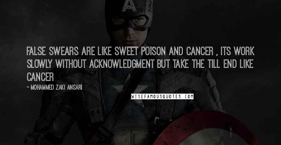 Mohammed Zaki Ansari Quotes: false swears are like sweet poison and cancer , its work slowly without acknowledgment but take the till end like cancer