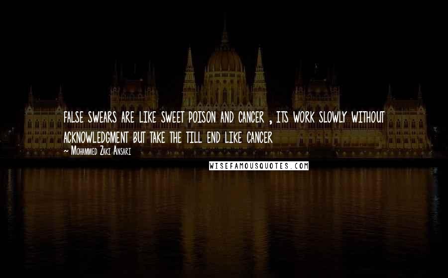 Mohammed Zaki Ansari Quotes: false swears are like sweet poison and cancer , its work slowly without acknowledgment but take the till end like cancer