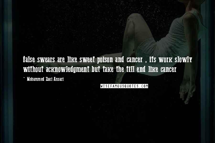 Mohammed Zaki Ansari Quotes: false swears are like sweet poison and cancer , its work slowly without acknowledgment but take the till end like cancer