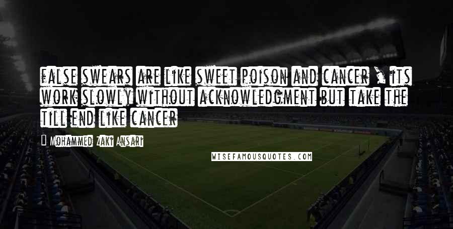 Mohammed Zaki Ansari Quotes: false swears are like sweet poison and cancer , its work slowly without acknowledgment but take the till end like cancer
