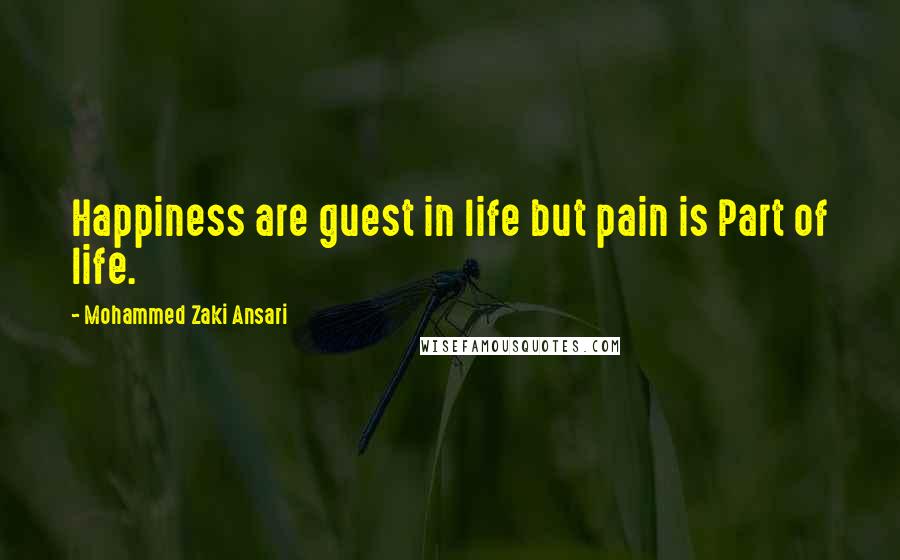 Mohammed Zaki Ansari Quotes: Happiness are guest in life but pain is Part of life.