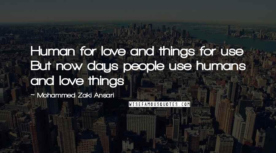 Mohammed Zaki Ansari Quotes: Human for love and things for use But now days people use humans and love things